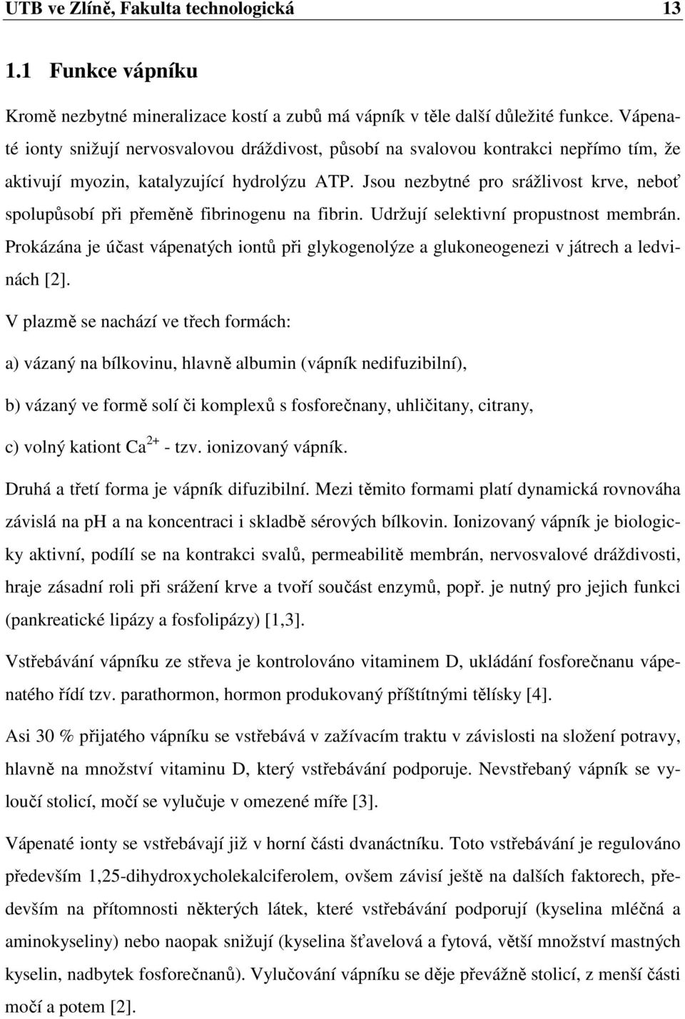 Jsou nezbytné pro srážlivost krve, neboť spolupůsobí při přeměně fibrinogenu na fibrin. Udržují selektivní propustnost membrán.