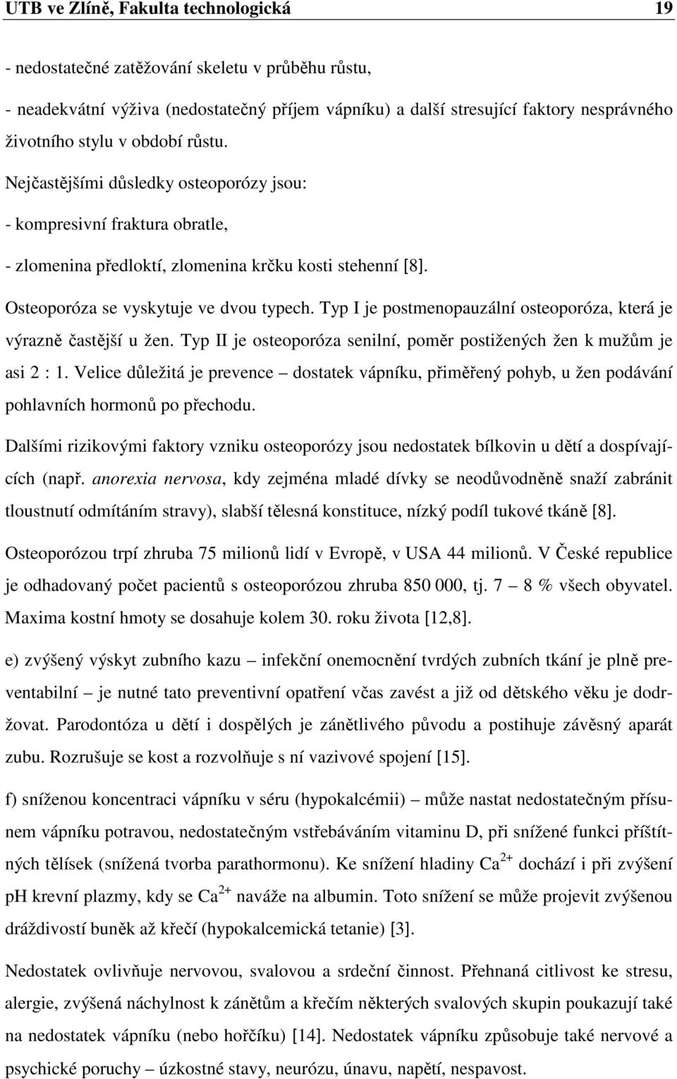 Typ I je postmenopauzální osteoporóza, která je výrazně častější u žen. Typ II je osteoporóza senilní, poměr postižených žen k mužům je asi 2 : 1.