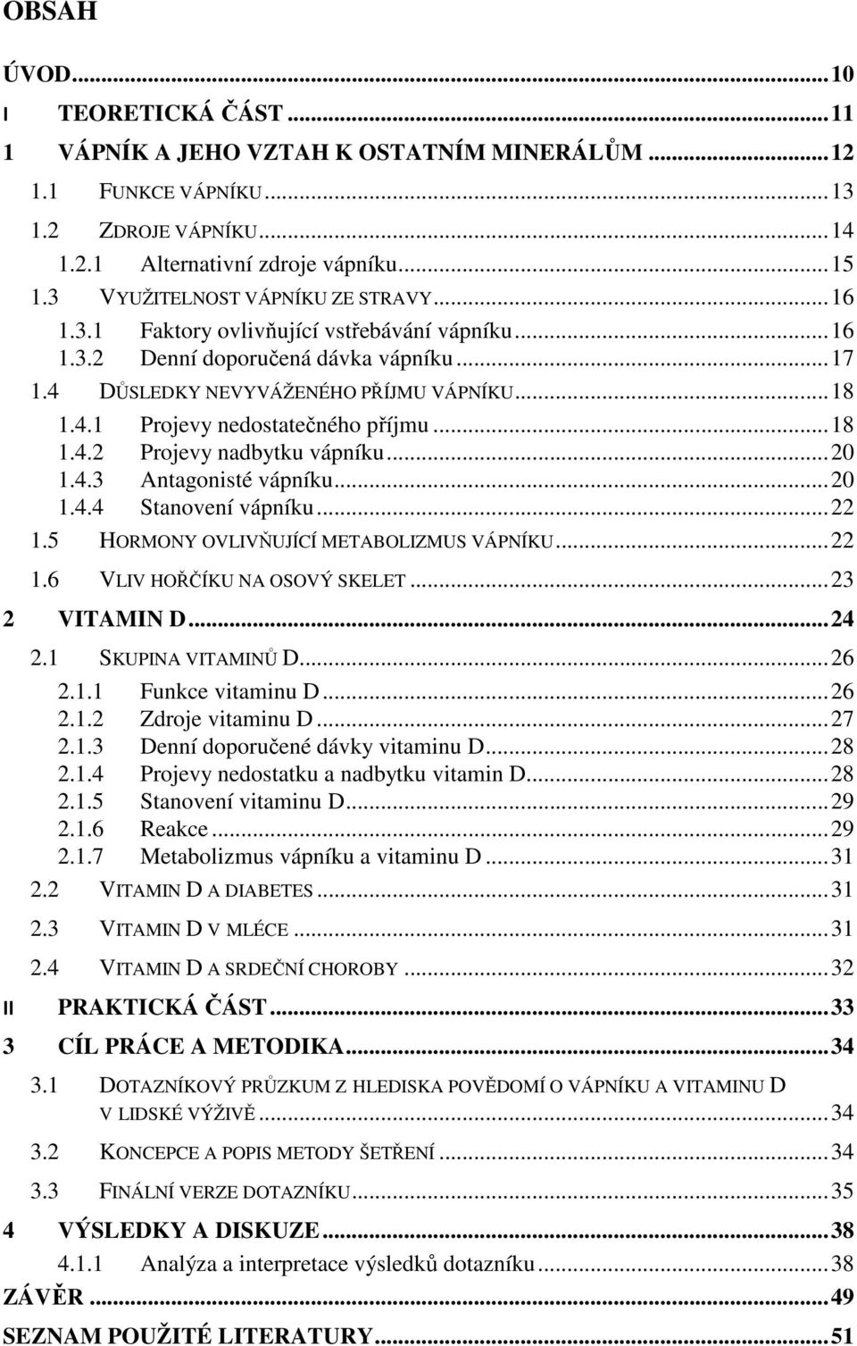 .. 18 1.4.2 Projevy nadbytku vápníku... 20 1.4.3 Antagonisté vápníku... 20 1.4.4 Stanovení vápníku... 22 1.5 HORMONY OVLIVŇUJÍCÍ METABOLIZMUS VÁPNÍKU... 22 1.6 VLIV HOŘČÍKU NA OSOVÝ SKELET.