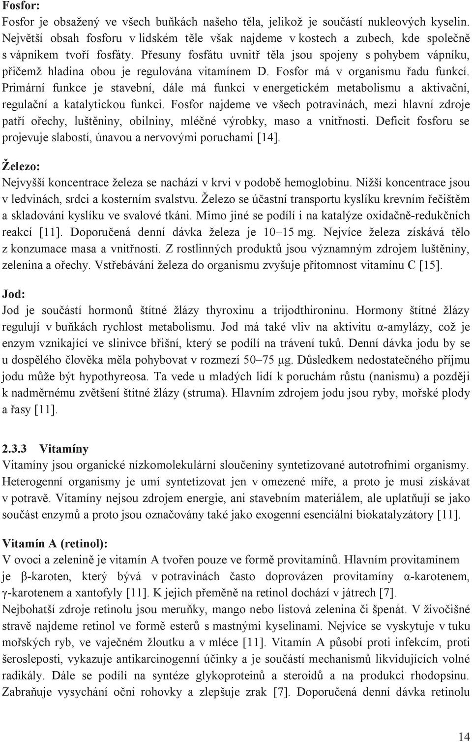 Přesuny fosfátu uvnitř těla jsou spojeny s pohybem vápníku, přičemž hladina obou je regulována vitamínem D. Fosfor má v organismu řadu funkcí.