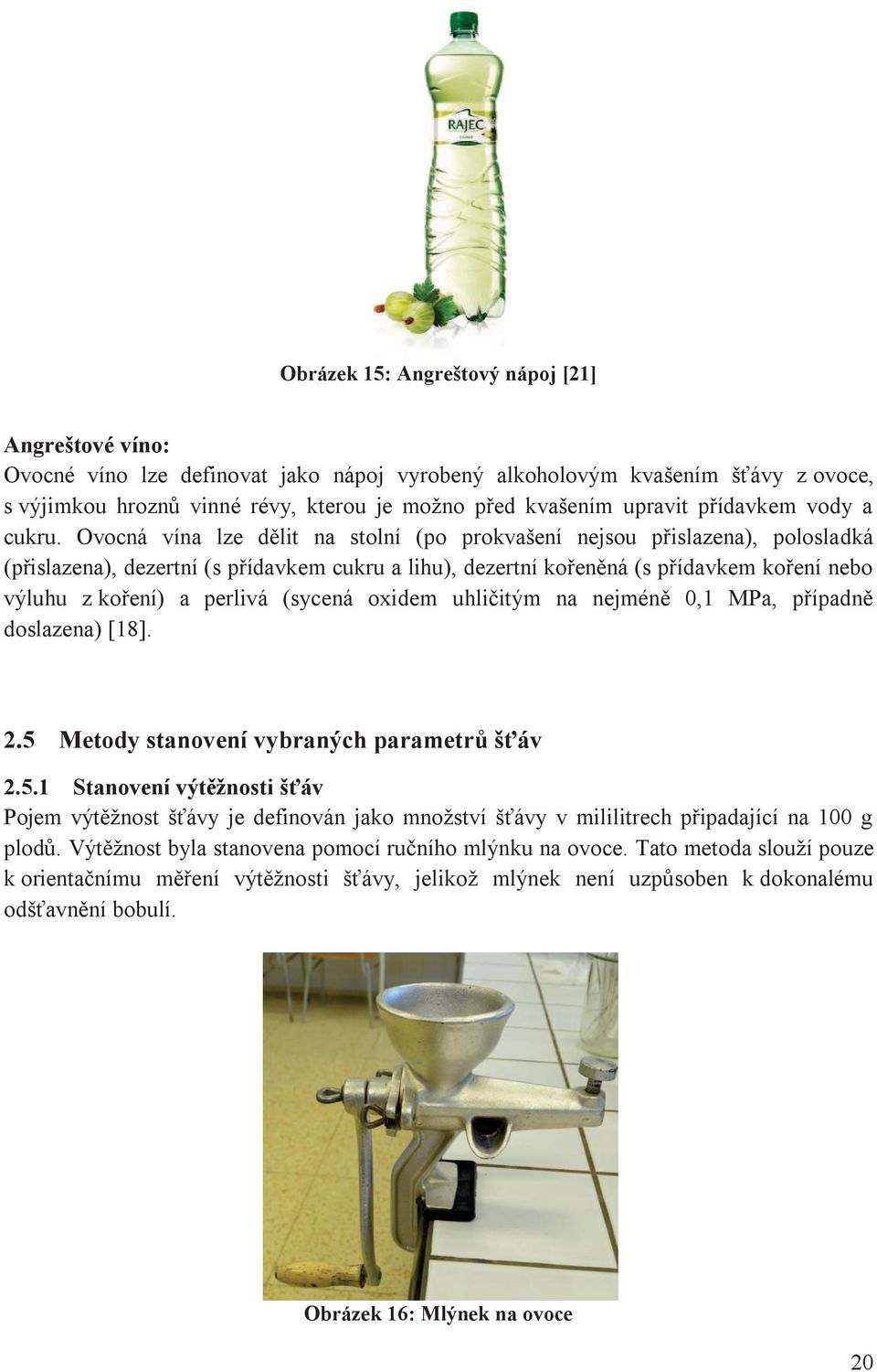 Ovocná vína lze dělit na stolní (po prokvašení nejsou přislazena), polosladká (přislazena), dezertní (s přídavkem cukru a lihu), dezertní kořeněná (s přídavkem koření nebo výluhu z koření) a perlivá