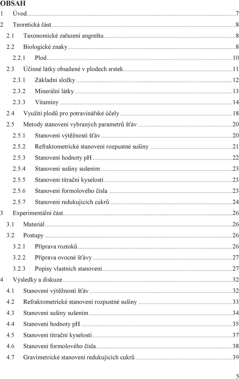 .. 21 2.5.3 Stanovení hodnoty ph... 22 2.5.4 Stanovení sušiny sušením... 23 2.5.5 Stanovení titrační kyselosti... 23 2.5.6 Stanovení formolového čísla... 23 2.5.7 Stanovení redukujících cukrů.