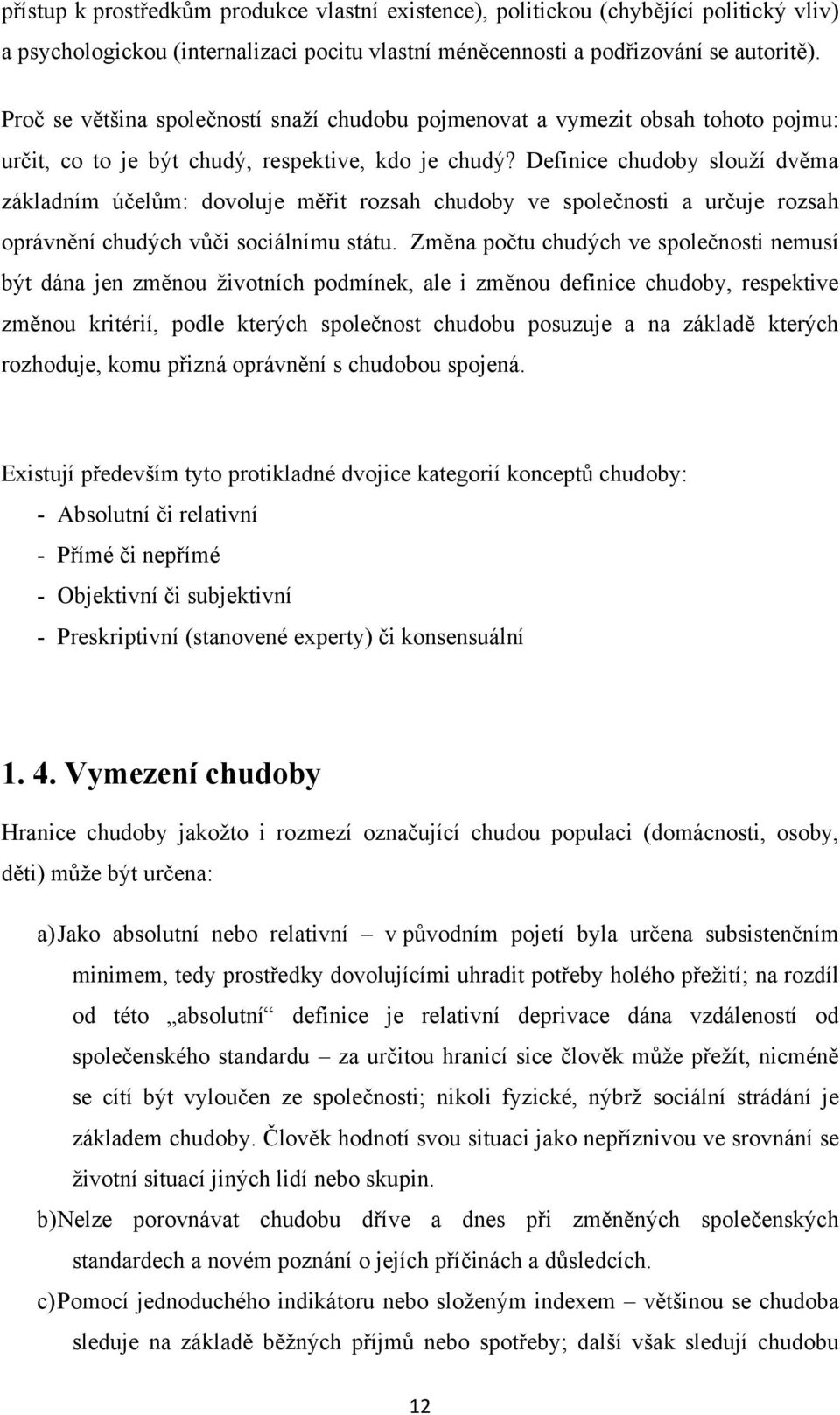 Definice chudoby slouţí dvěma základním účelům: dovoluje měřit rozsah chudoby ve společnosti a určuje rozsah oprávnění chudých vůči sociálnímu státu.