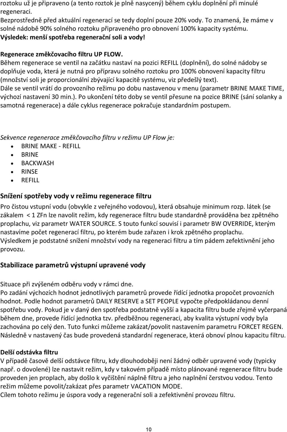 Během regenerace se ventil na začátku nastaví na pozici REFILL (doplnění), do solné nádoby se doplňuje voda, která je nutná pro přípravu solného roztoku pro 100% obnovení kapacity filtru (množství