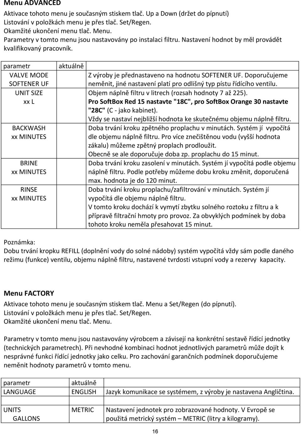 parametr VALVE MODE SOFTENER UF UNIT SIZE xx L BACKWASH xx MINUTES BRINE xx MINUTES RINSE xx MINUTES aktuálně Z výroby je přednastaveno na hodnotu SOFTENER UF.