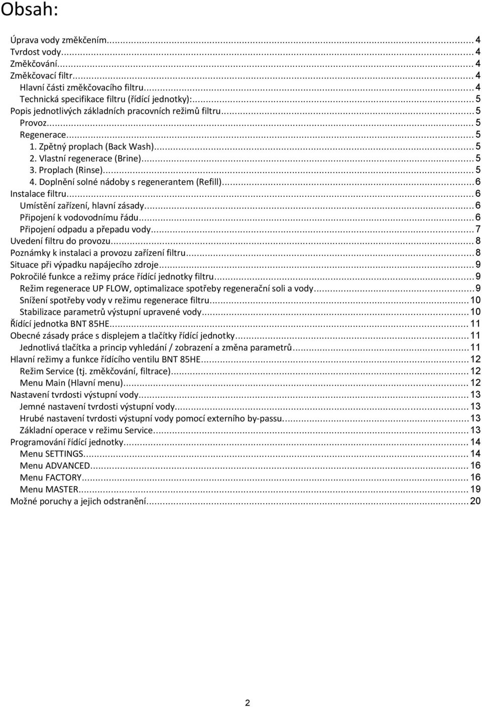 Doplnění solné nádoby s regenerantem (Refill)... 6 Instalace filtru... 6 Umístění zařízení, hlavní zásady... 6 Připojení k vodovodnímu řádu... 6 Připojení odpadu a přepadu vody.