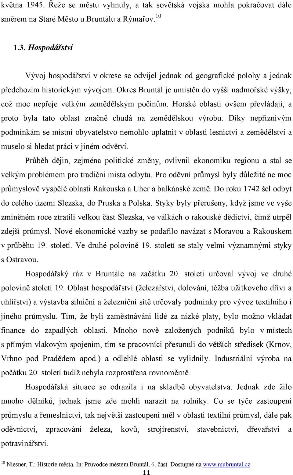 Okres Bruntál je umístěn do vyšší nadmořské výšky, což moc nepřeje velkým zemědělským počinům. Horské oblasti ovšem převládají, a proto byla tato oblast značně chudá na zemědělskou výrobu.