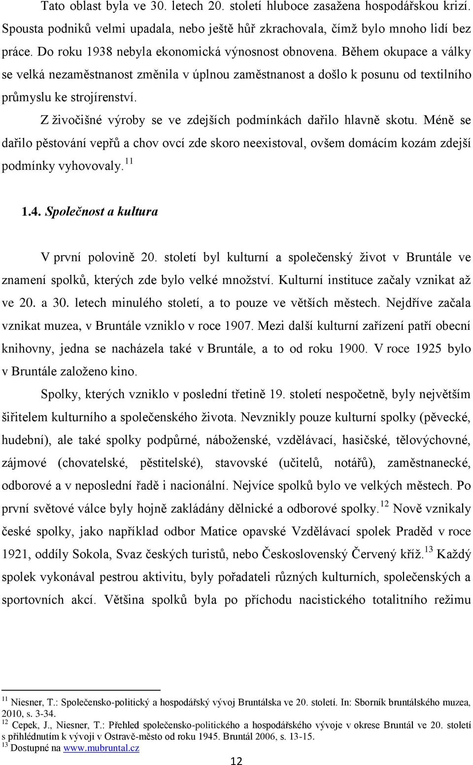 Z živočišné výroby se ve zdejších podmínkách dařilo hlavně skotu. Méně se dařilo pěstování vepřů a chov ovcí zde skoro neexistoval, ovšem domácím kozám zdejší podmínky vyhovovaly. 11 1.4.