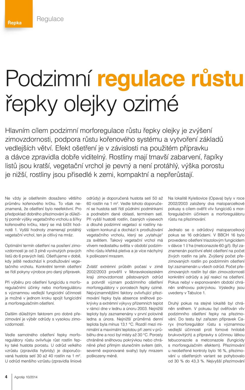 Rostliny mají tmavší zabarvení, řapíky listů jsou kratší, vegetační vrchol je pevný a není protáhlý, výška porostu je nižší, rostliny jsou přisedlé k zemi, kompaktní a nepřerůstají.