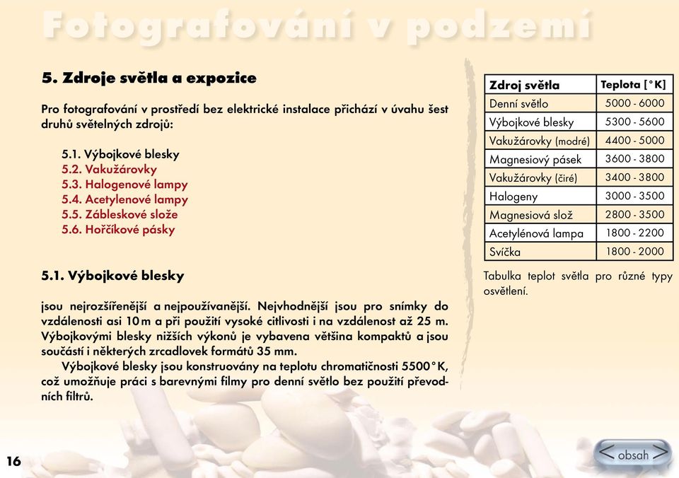 Hořčíkové pásky Zdroj světla Teplota [ K] Denní světlo 5000-6000 Výbojkové blesky 5300-5600 Vakužárovky (modré) 4400-5000 Magnesiový pásek 3600-3800 Vakužárovky (čiré) 3400-3800 Halogeny 3000-3500