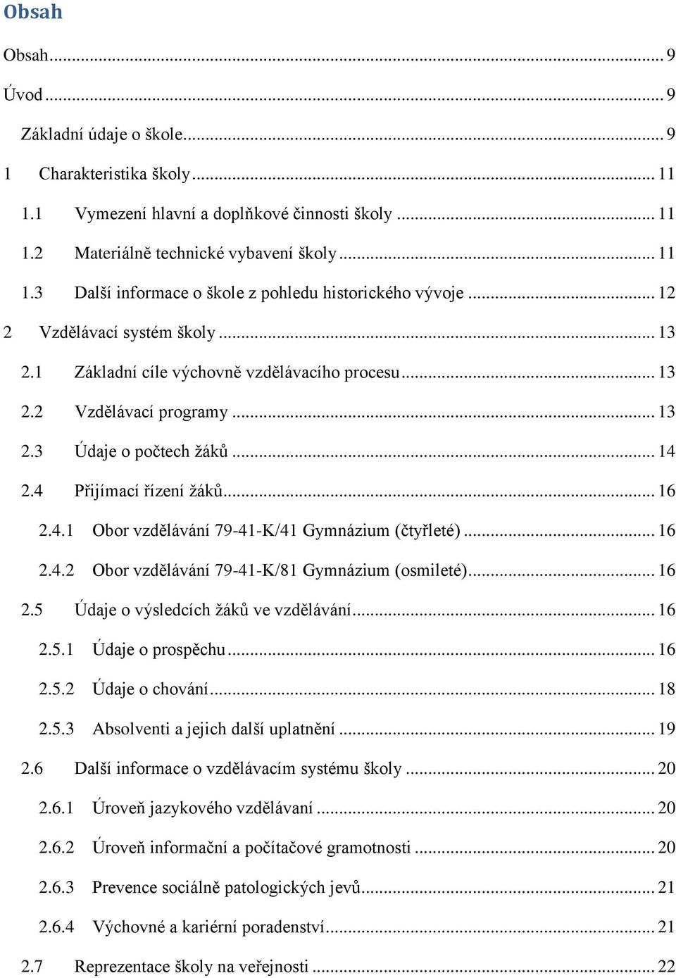 2.4 Přijímací řízení ţáků... 16 2.4.1 Obor vzdělávání 79-41-K/41 Gymnázium (čtyřleté)... 16 2.4.2 Obor vzdělávání 79-41-K/81 Gymnázium (osmileté)... 16 2.5 Údaje o výsledcích ţáků ve vzdělávání... 16 2.5.1 Údaje o prospěchu.