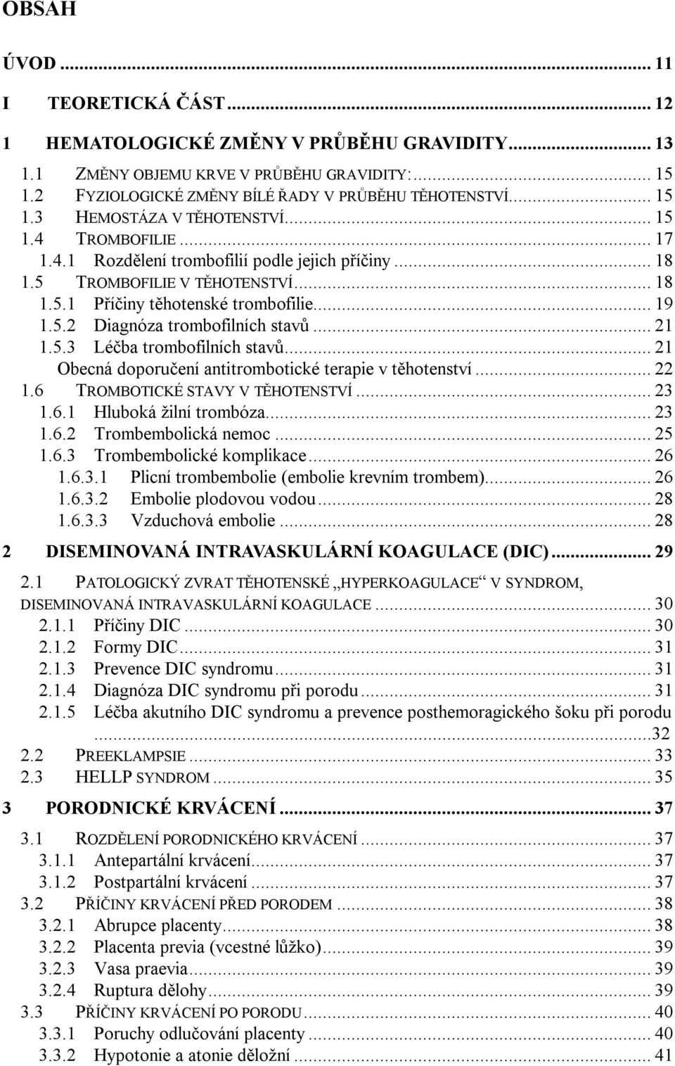 .. 21 1.5.3 Léčba trombofilních stavů... 21 Obecná doporučení antitrombotické terapie v těhotenství... 22 1.6 TROMBOTICKÉ STAVY V TĚHOTENSTVÍ... 23 1.6.1 Hluboká žilní trombóza... 23 1.6.2 Trombembolická nemoc.