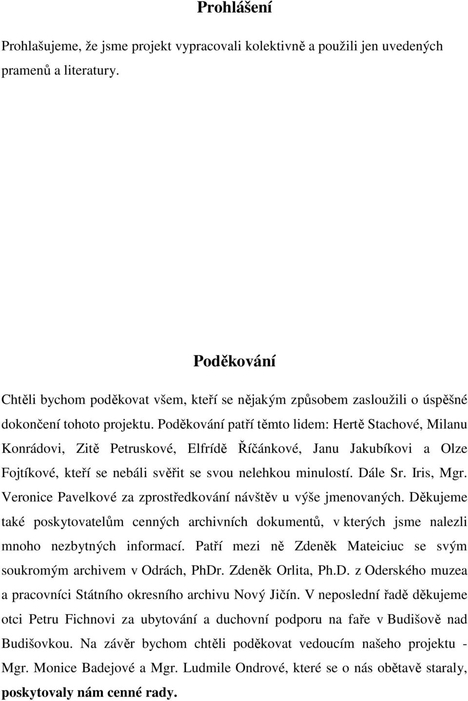 Poděkování patří těmto lidem: Hertě Stachové, Milanu Konrádovi, Zitě Petruskové, Elfrídě Říčánkové, Janu Jakubíkovi a Olze Fojtíkové, kteří se nebáli svěřit se svou nelehkou minulostí. Dále Sr.