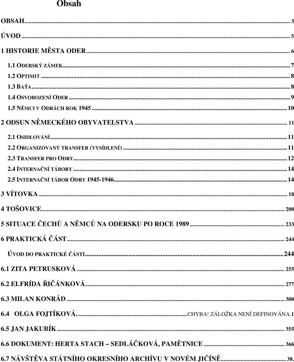 .. 200 5 SITUACE ČECHŮ A NĚMCŮ NA ODERSKU PO ROCE 1989... 233 6 PRAKTICKÁ ČÁST... 244 ÚVOD DO PRAKTICKÉ ČÁSTI... 244 6.1 ZITA PETRUSKOVÁ... 255 6.2 ELFRÍDA ŘIČÁNKOVÁ... 277 6.3 MILAN KONRÁD... 300 6.