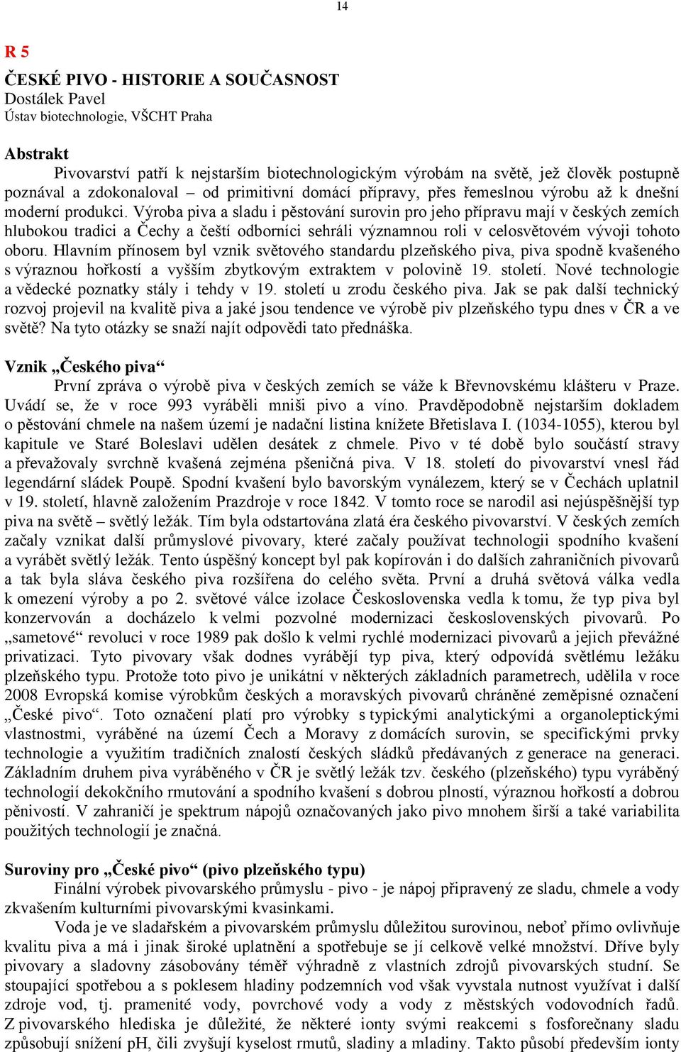 Výroba piva a sladu i pěstování surovin pro jeho přípravu mají v českých zemích hlubokou tradici a Čechy a čeští odborníci sehráli významnou roli v celosvětovém vývoji tohoto oboru.