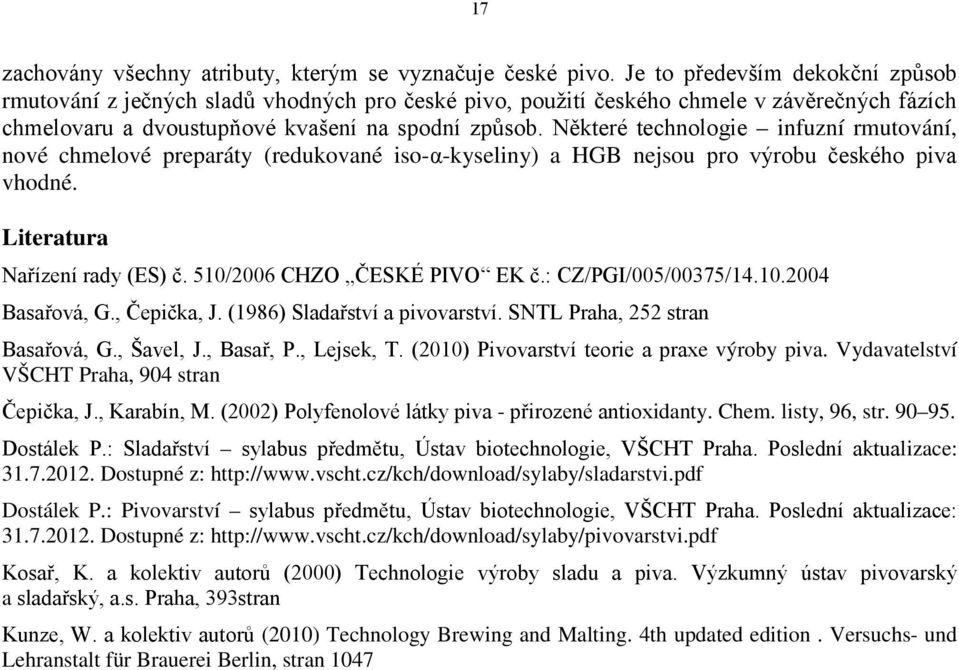 Některé technologie infuzní rmutování, nové chmelové preparáty (redukované iso-α-kyseliny) a HGB nejsou pro výrobu českého piva vhodné. Literatura Nařízení rady (ES) č. 510/2006 CHZO ČESKÉ PIVO EK č.