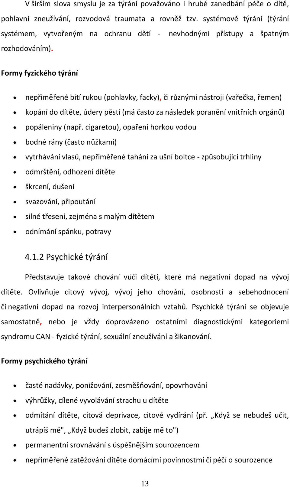 nevhodnými přístupy a špatným Formy fyzického týrání nepřiměřené bití rukou (pohlavky, facky), či různými nástroji (vařečka, řemen) kopání do dítěte, údery pěstí (má často za následek poranění