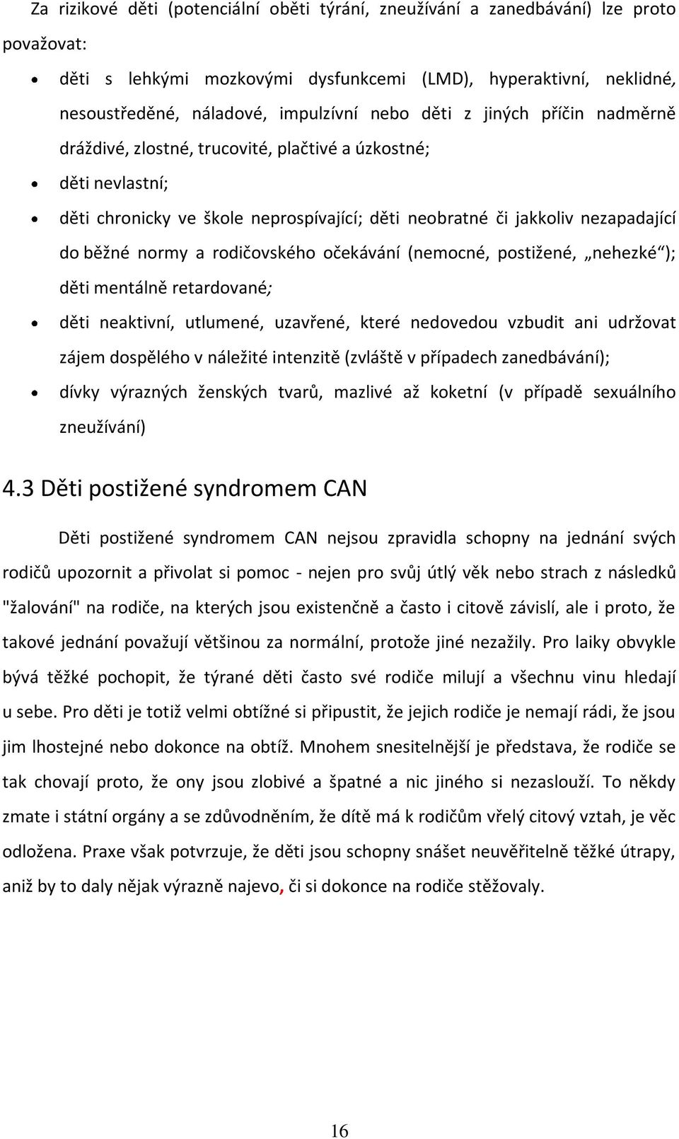 rodičovského očekávání (nemocné, postižené, nehezké ); děti mentálně retardované; děti neaktivní, utlumené, uzavřené, které nedovedou vzbudit ani udržovat zájem dospělého v náležité intenzitě