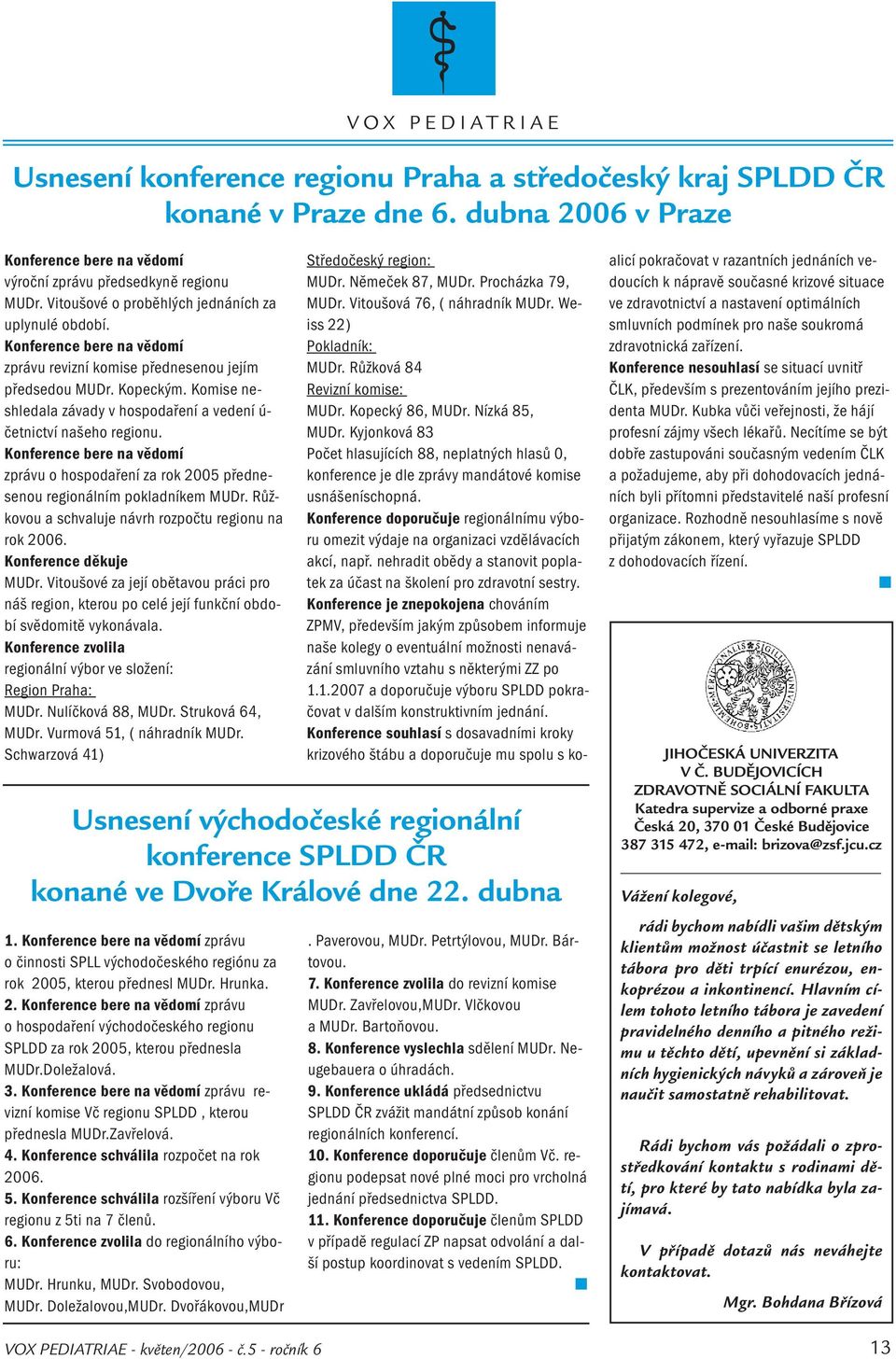 Komise neshledala závady v hospodaření a vedení ú- četnictví našeho regionu. Konference bere na vědomí zprávu o hospodaření za rok 2005 přednesenou regionálním pokladníkem MUDr.