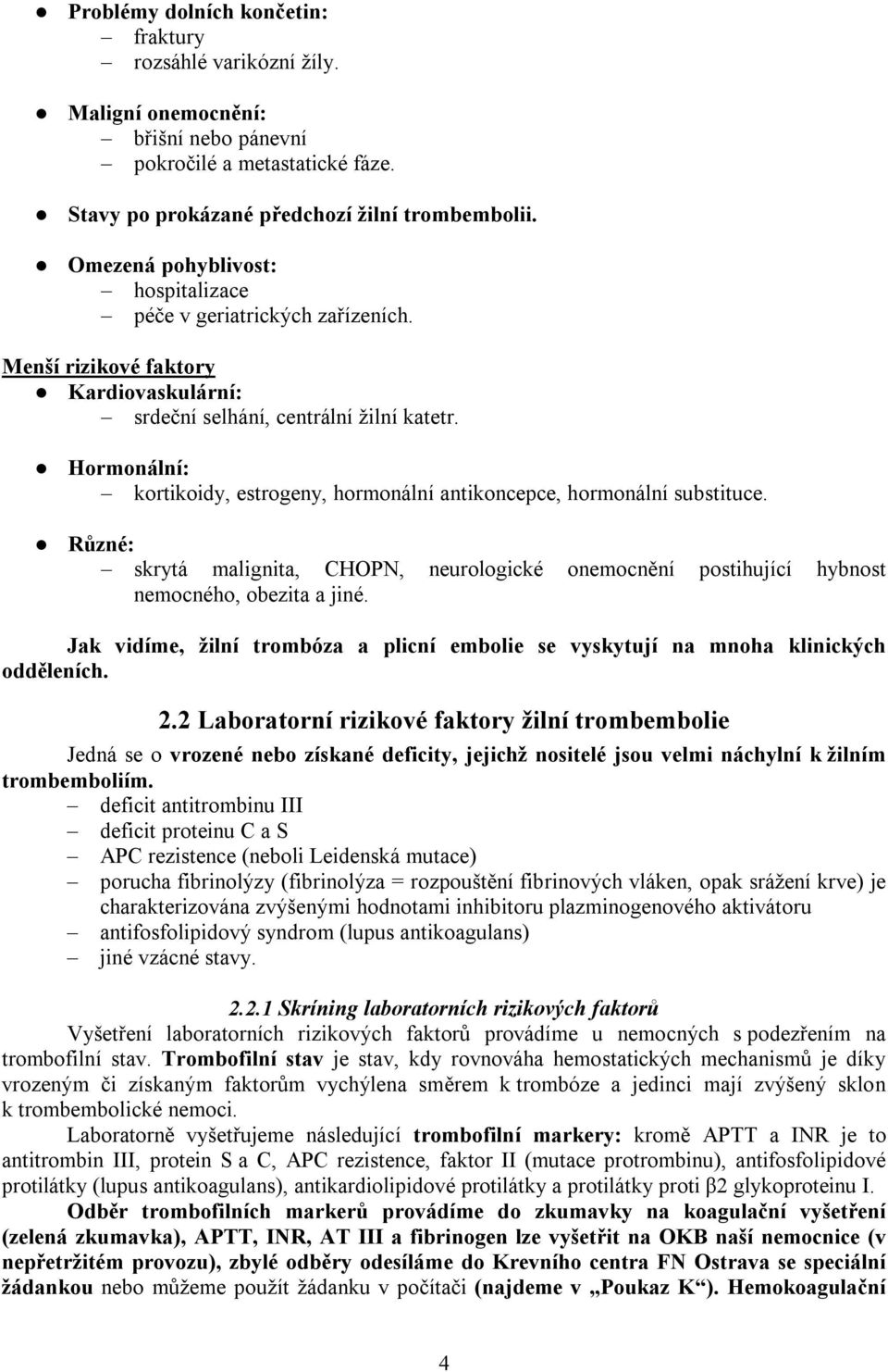 Hormonální: kortikoidy, estrogeny, hormonální antikoncepce, hormonální substituce. Různé: skrytá malignita, CHOPN, neurologické onemocnění postihující hybnost nemocného, obezita a jiné.