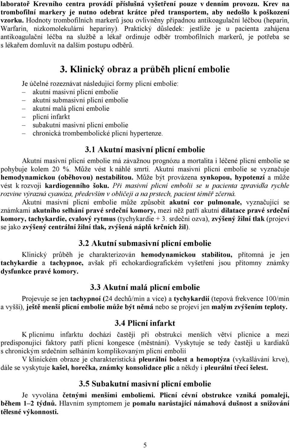 Praktický důsledek: jestliže je u pacienta zahájena antikoagulační léčba na službě a lékař ordinuje odběr trombofilních markerů, je potřeba se s lékařem domluvit na dalším postupu odběrů. 3.