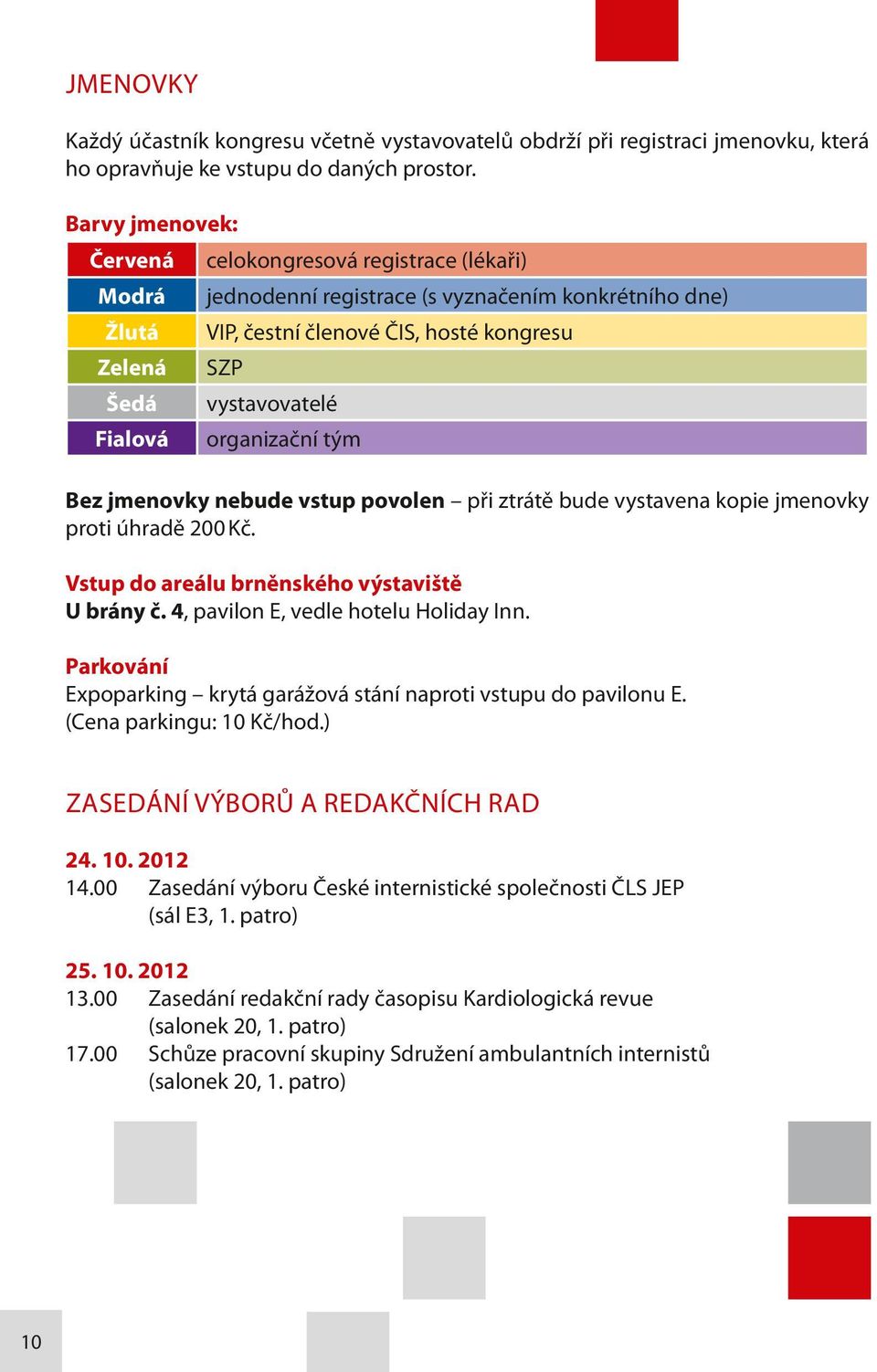 Fialová organizační tým Bez jmenovky nebude vstup povolen při ztrátě bude vystavena kopie jmenovky proti úhradě 200 Kč. Vstup do areálu brněnského výstaviště U brány č.