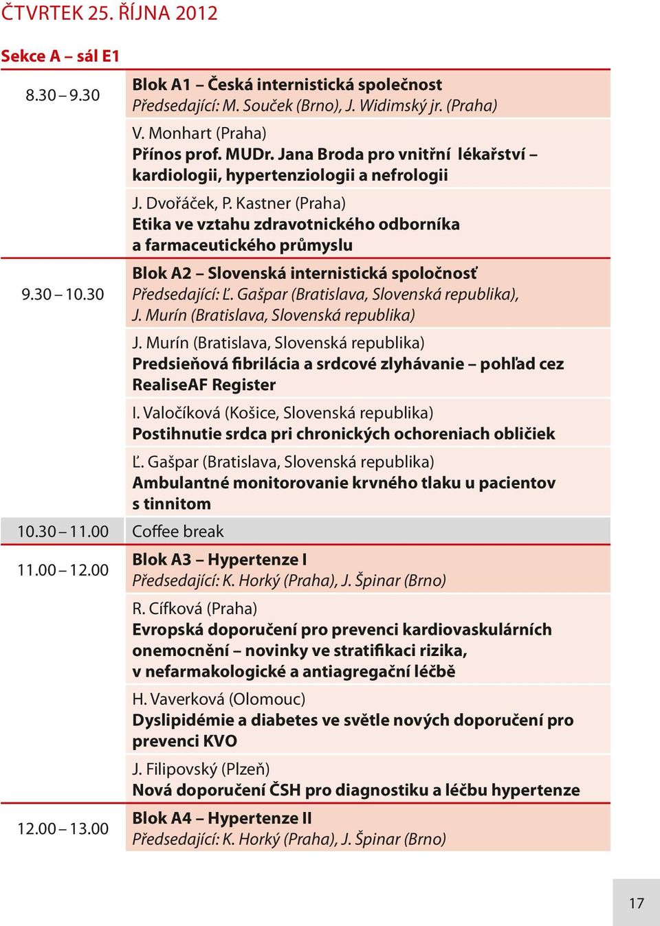 Kastner (Praha) Etika ve vztahu zdravotnického odborníka a farmaceutického průmyslu Blok A2 Slovenská internistická spoločnosť 9.30 10.30 Předsedající: Ľ. Gašpar (Bratislava, Slovenská republika), J.