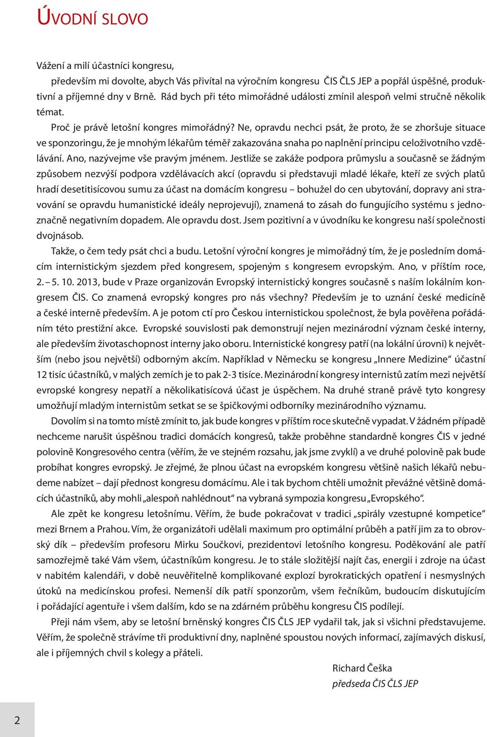 Ne, opravdu nechci psát, že proto, že se zhoršuje situace ve sponzoringu, že je mnohým lékařům téměř zakazována snaha po naplnění principu celoživotního vzdělávání. Ano, nazývejme vše pravým jménem.