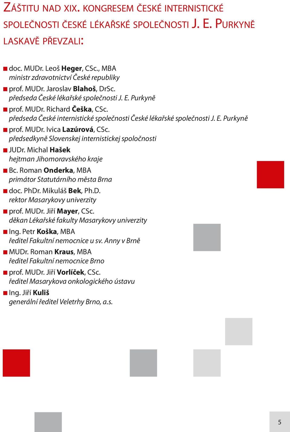 předsedkyně Slovenskej internistickej spoločnosti JUDr. Michal Hašek hejtman Jihomoravského kraje Bc. Roman Onderka, MBA primátor Statutárního města Brna doc. PhDr. Mikuláš Bek, Ph.D. rektor Masarykovy univerzity prof.