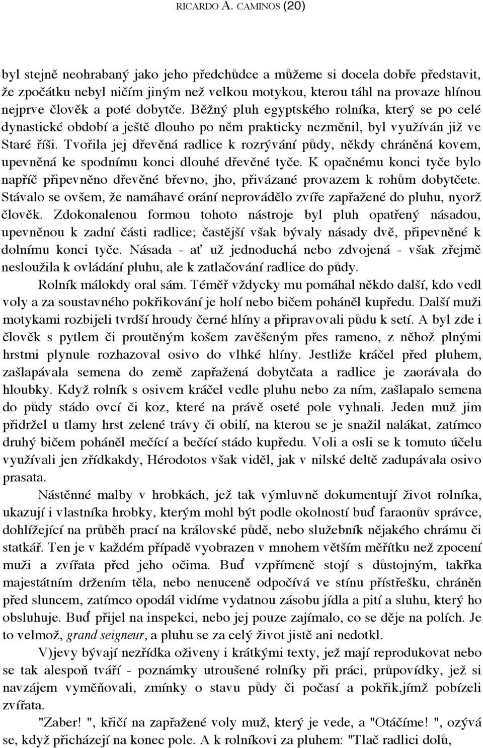 dobytče. Běžný pluh egyptského rolníka, který se po celé dynastické období a ještě dlouho po něm prakticky nezměnil, byl využíván již ve Staré říši.