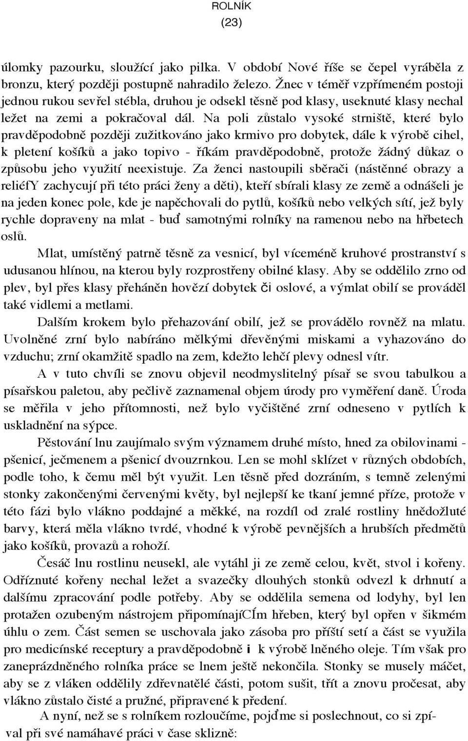 Na poli zůstalo vysoké strniště, které bylo pravděpodobně později zužitkováno jako krmivo pro dobytek, dále k výrobě cihel, k pletení košíků a jako topivo - říkám pravděpodobně, protože žádný důkaz o