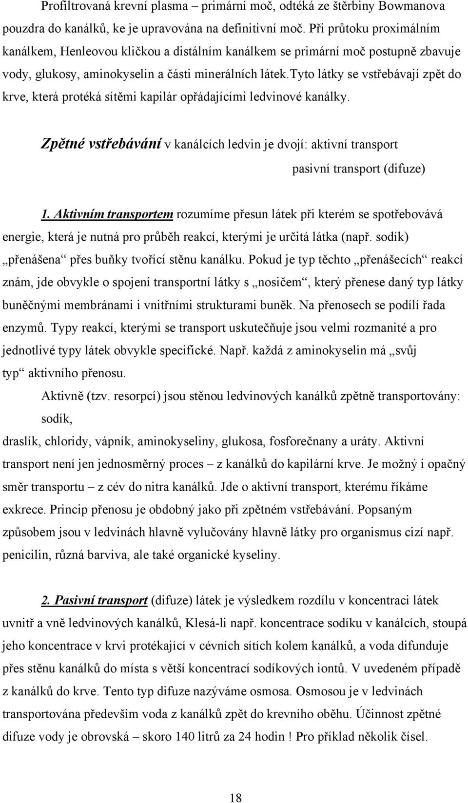 tyto látky se vstřebávají zpět do krve, která protéká sítěmi kapilár opřádajícími ledvinové kanálky. Zpětné vstřebávání v kanálcích ledvin je dvojí: aktivní transport pasivní transport (difuze) 1.