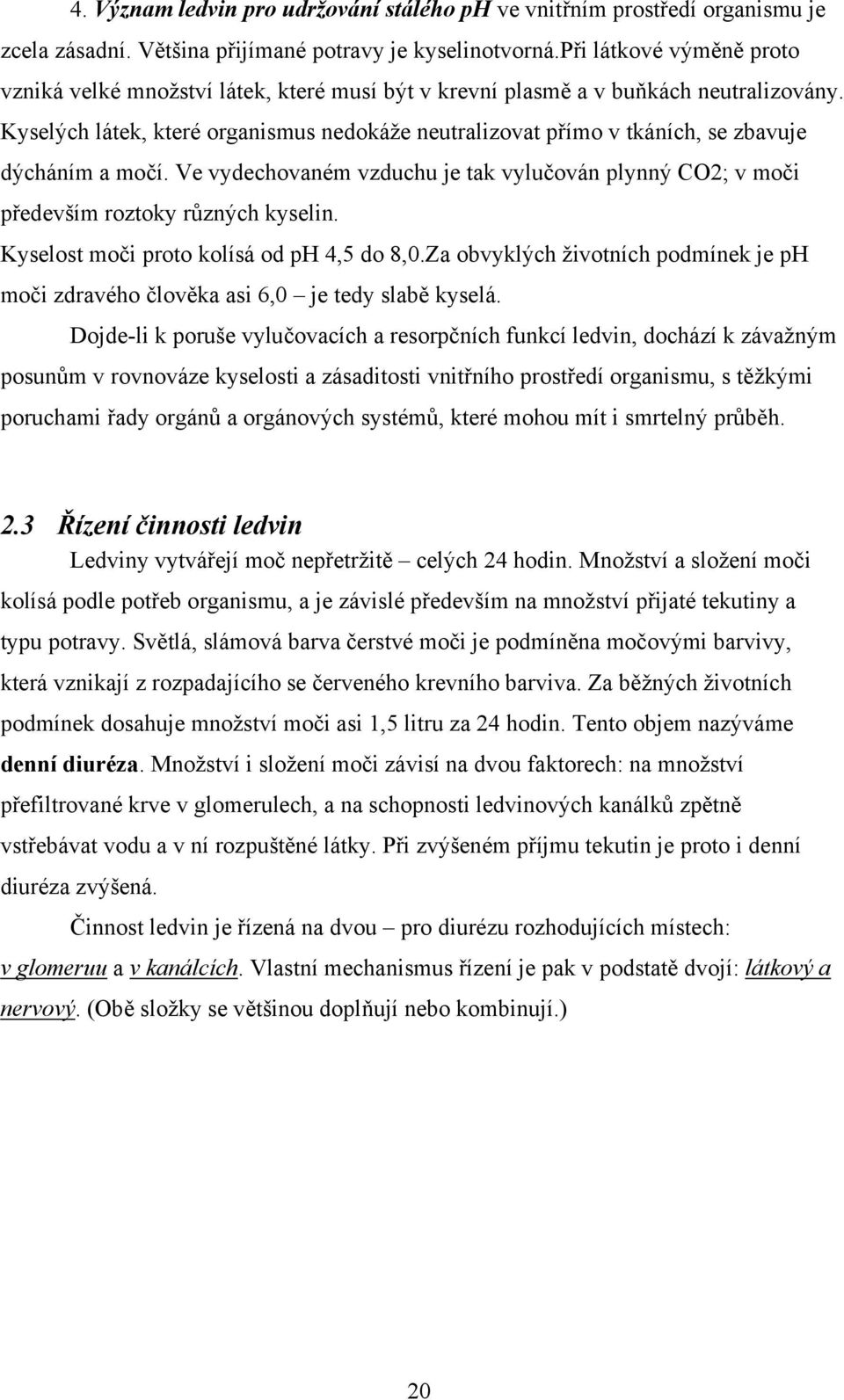 Kyselých látek, které organismus nedokáže neutralizovat přímo v tkáních, se zbavuje dýcháním a močí. Ve vydechovaném vzduchu je tak vylučován plynný CO2; v moči především roztoky různých kyselin.