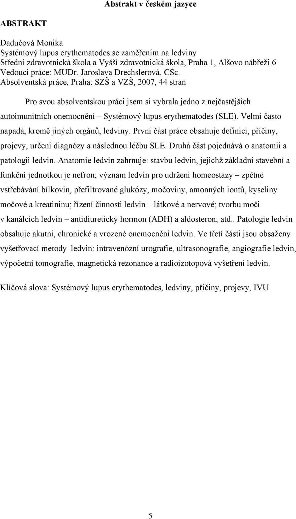 Absolventská práce, Praha: SZŠ a VZŠ, 2007, 44 stran Pro svou absolventskou práci jsem si vybrala jedno z nejčastějších autoimunitních onemocnění Systémový lupus erythematodes (SLE).