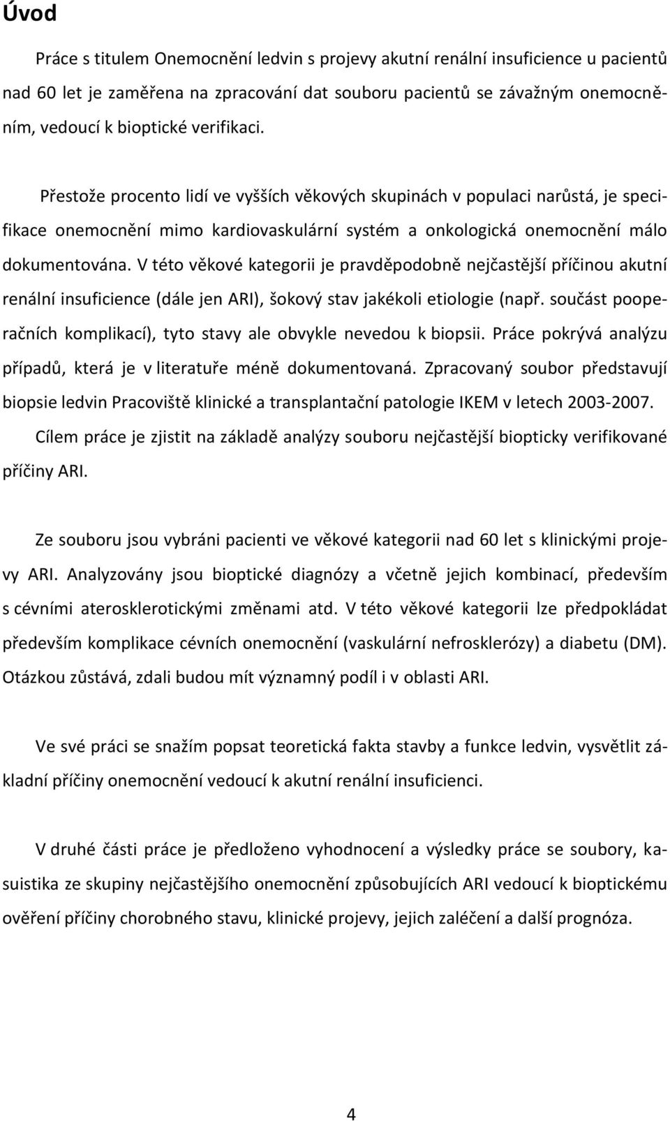 V této věkové kategorii je pravděpodobně nejčastější příčinou akutní renální insuficience (dále jen ARI), šokový stav jakékoli etiologie (např.