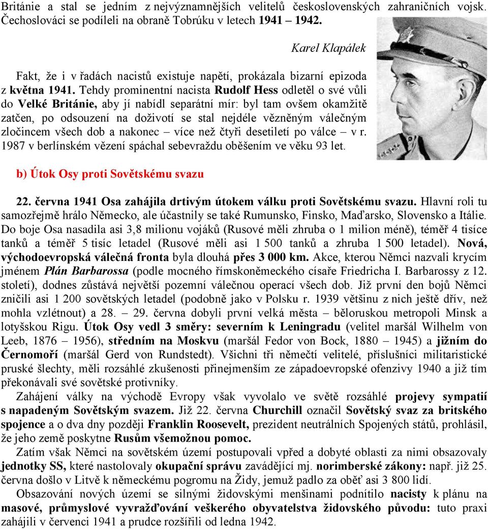 Tehdy prominentní nacista Rudolf Hess odletěl o své vůli do Velké Británie, aby jí nabídl separátní mír: byl tam ovšem okamžitě zatčen, po odsouzení na doživotí se stal nejdéle vězněným válečným