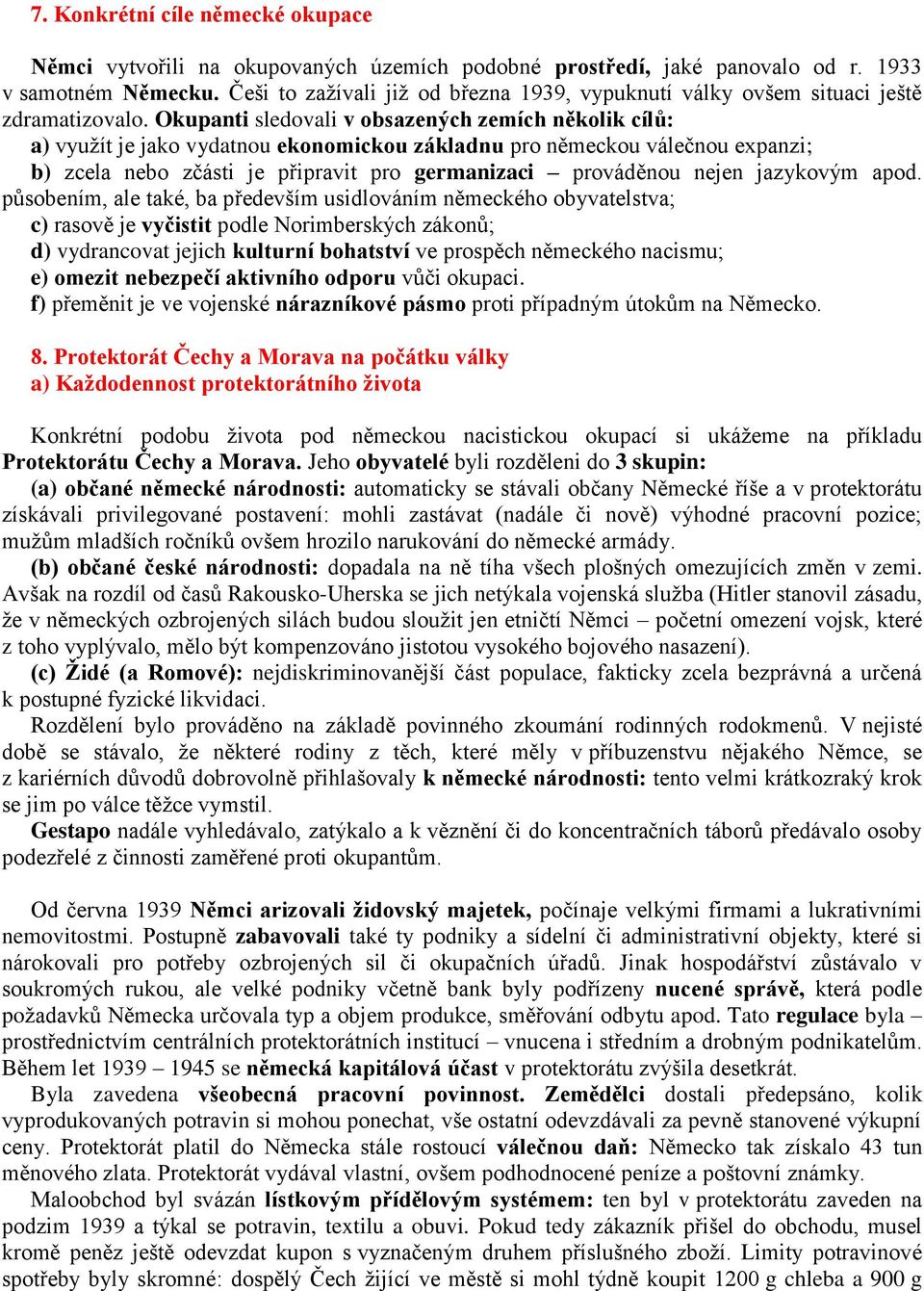 Okupanti sledovali v obsazených zemích několik cílů: a) využít je jako vydatnou ekonomickou základnu pro německou válečnou expanzi; b) zcela nebo zčásti je připravit pro germanizaci prováděnou nejen