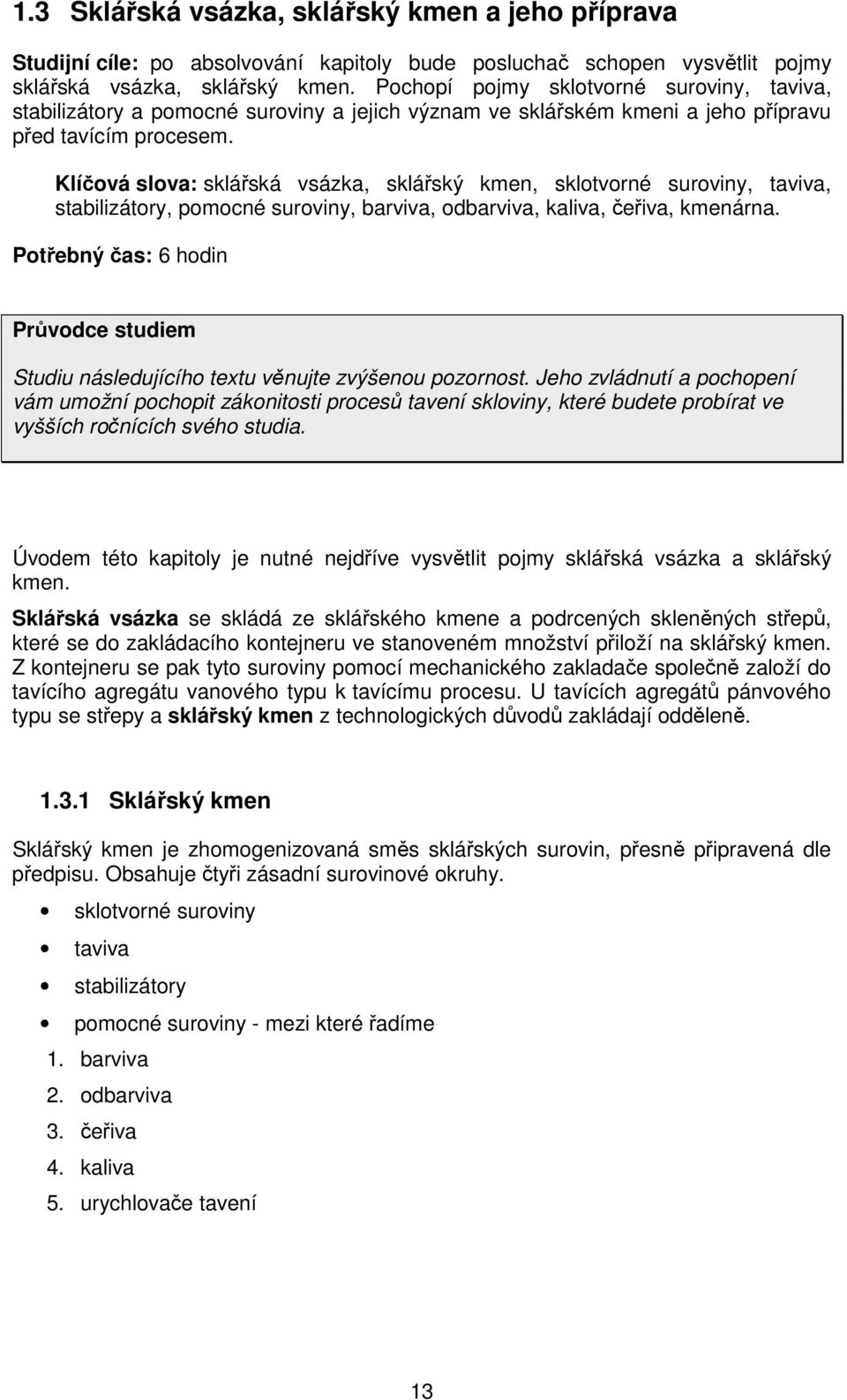 Klíčová slova: sklářská vsázka, sklářský kmen, sklotvorné suroviny, taviva, stabilizátory, pomocné suroviny, barviva, odbarviva, kaliva, čeřiva, kmenárna.