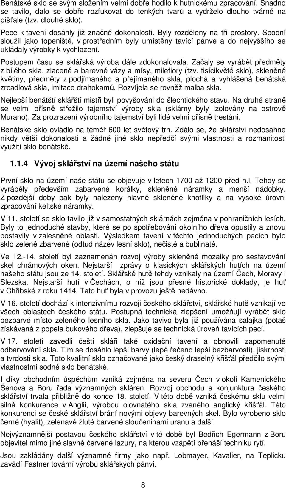 Postupem času se sklářská výroba dále zdokonalovala. Začaly se vyrábět předměty z bílého skla, zlacené a barevné vázy a mísy, milefiory (tzv.