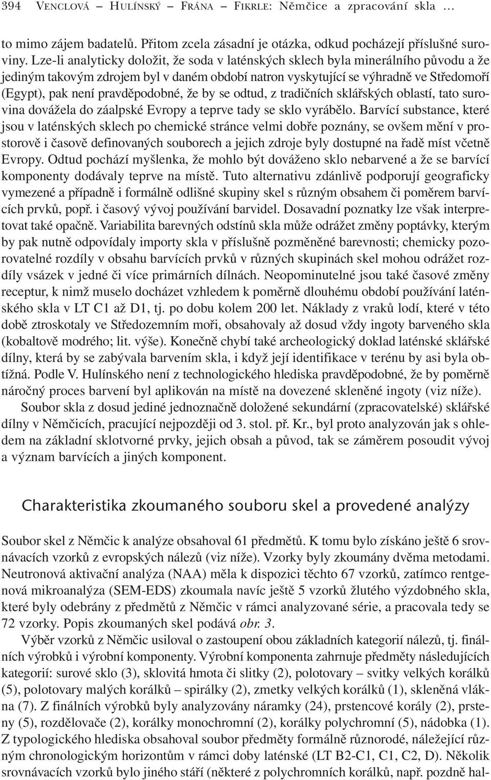 pravděpodobné, že by se odtud, z tradičních sklářských oblastí, tato surovina dovážela do záalpské Evropy a teprve tady se sklo vyrábělo.