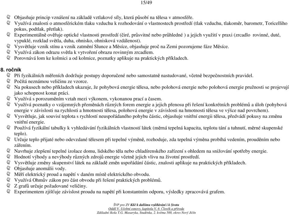 Experimentálně ověřuje optické vlastnosti prostředí (čiré, průsvitné nebo průhledné ) a jejich využití v praxi (zrcadlo rovinné, duté, vypuklé, rozklad světla, duha, ohnisko, ohnisková vzdálenost).