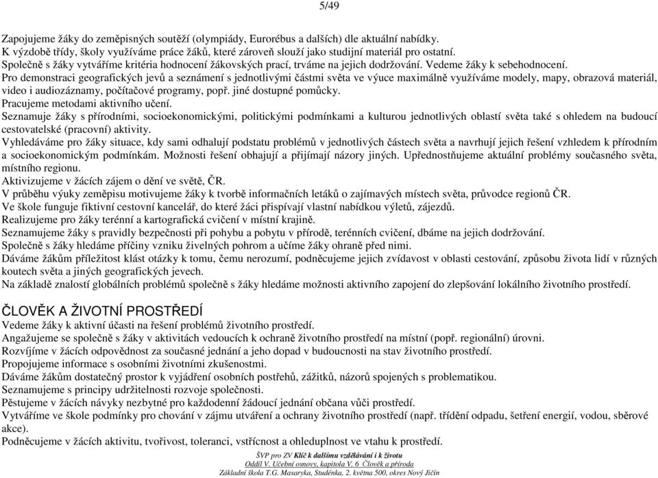 Pro demonstraci geografických jevů a seznámení s jednotlivými částmi světa ve výuce maximálně využíváme modely, mapy, obrazová materiál, video i audiozáznamy, počítačové programy, popř.