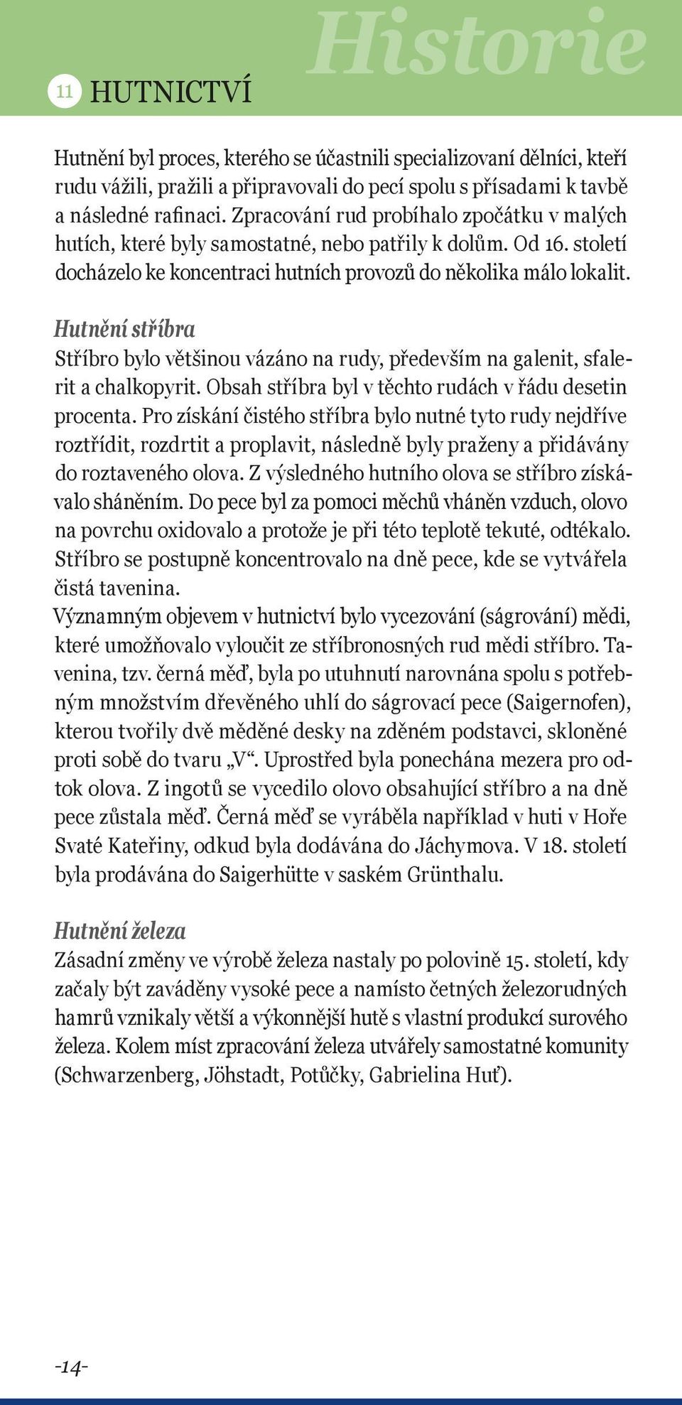 Hutnění stříbra Stříbro bylo většinou vázáno na rudy, především na galenit, sfalerit a chalkopyrit. Obsah stříbra byl v těchto rudách v řádu desetin procenta.