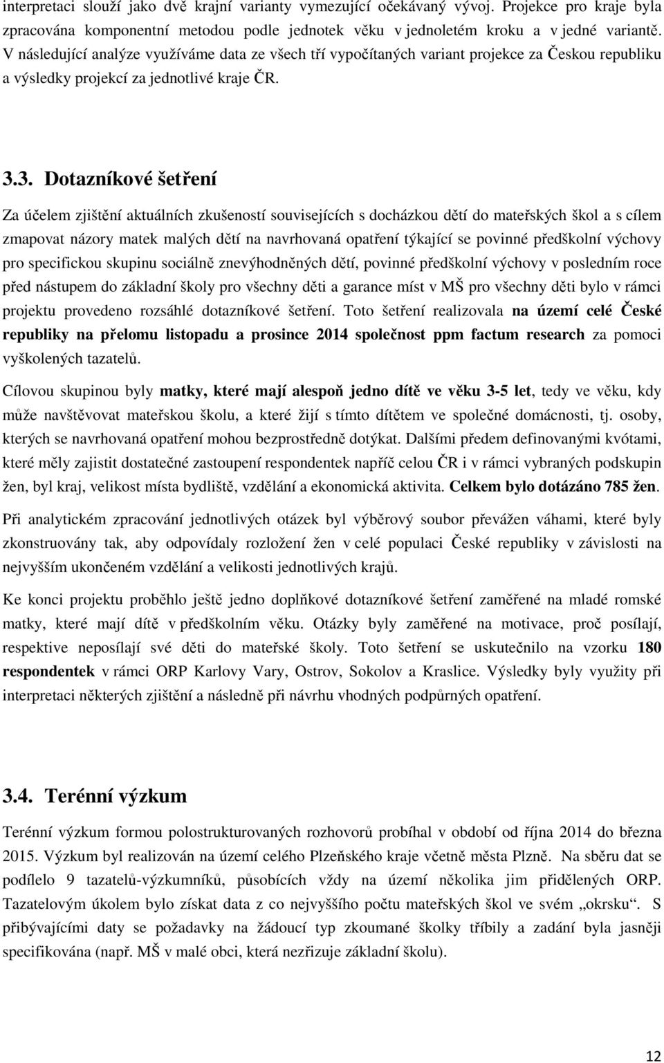 3. Dotazníkové šetření Za účelem zjištění aktuálních zkušeností souvisejících s docházkou dětí do mateřských škol a s cílem zmapovat názory matek malých dětí na navrhovaná opatření týkající se