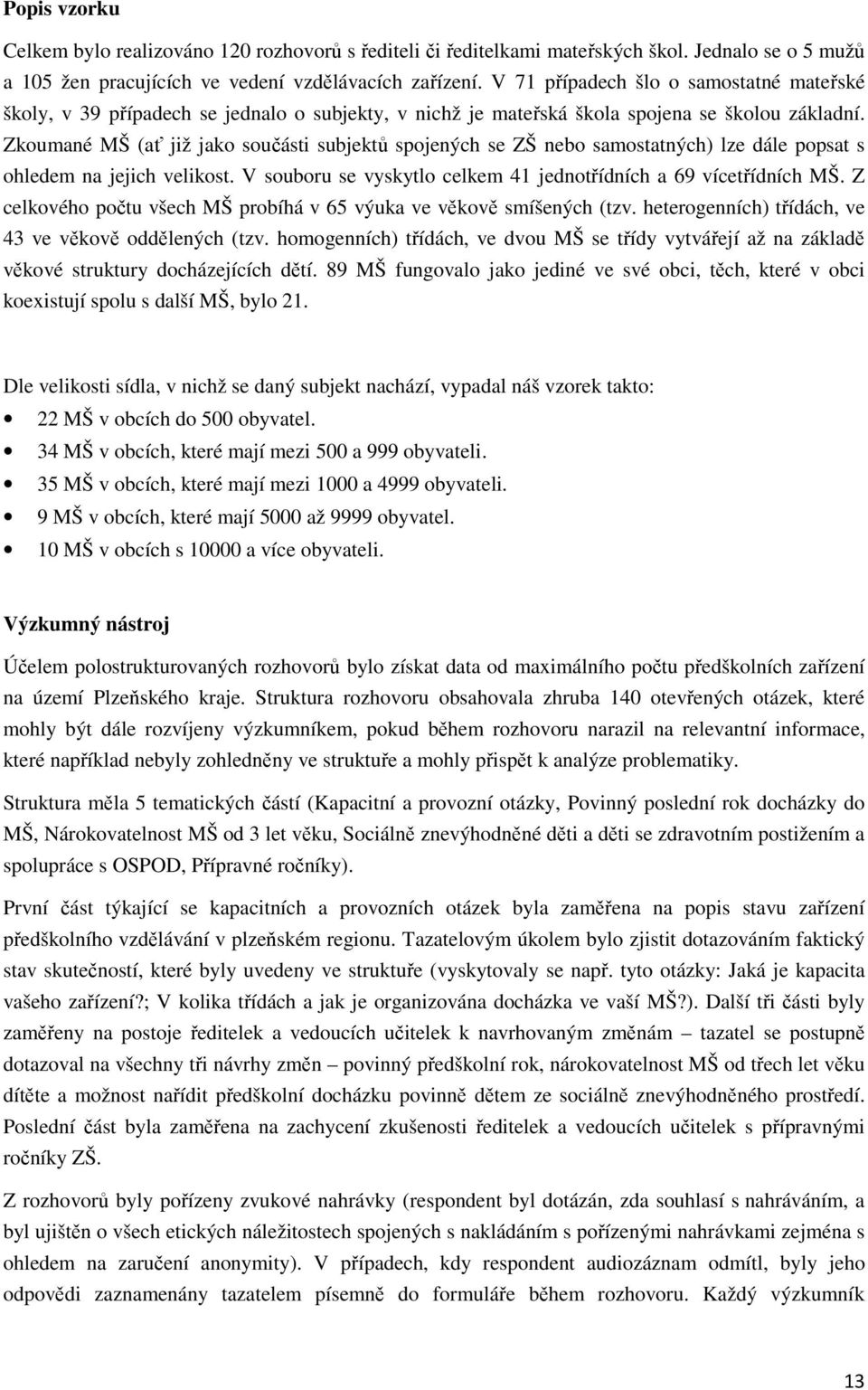 Zkoumané MŠ (ať již jako součásti subjektů spojených se ZŠ nebo samostatných) lze dále popsat s ohledem na jejich velikost. V souboru se vyskytlo celkem 41 jednotřídních a 69 vícetřídních MŠ.