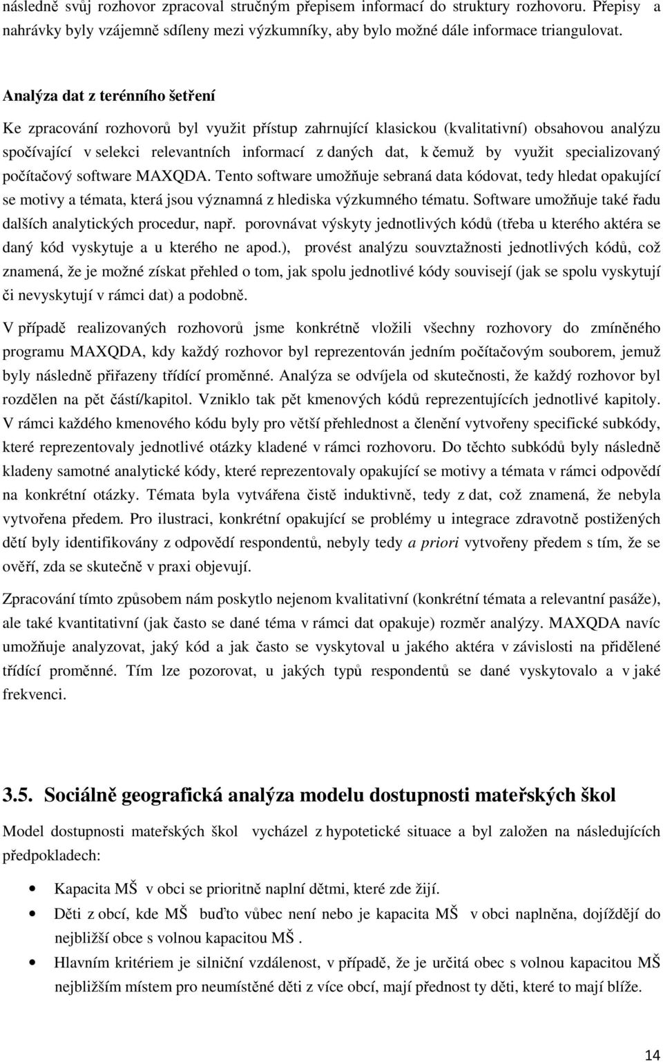 využit specializovaný počítačový software MAXQDA. Tento software umožňuje sebraná data kódovat, tedy hledat opakující se motivy a témata, která jsou významná z hlediska výzkumného tématu.