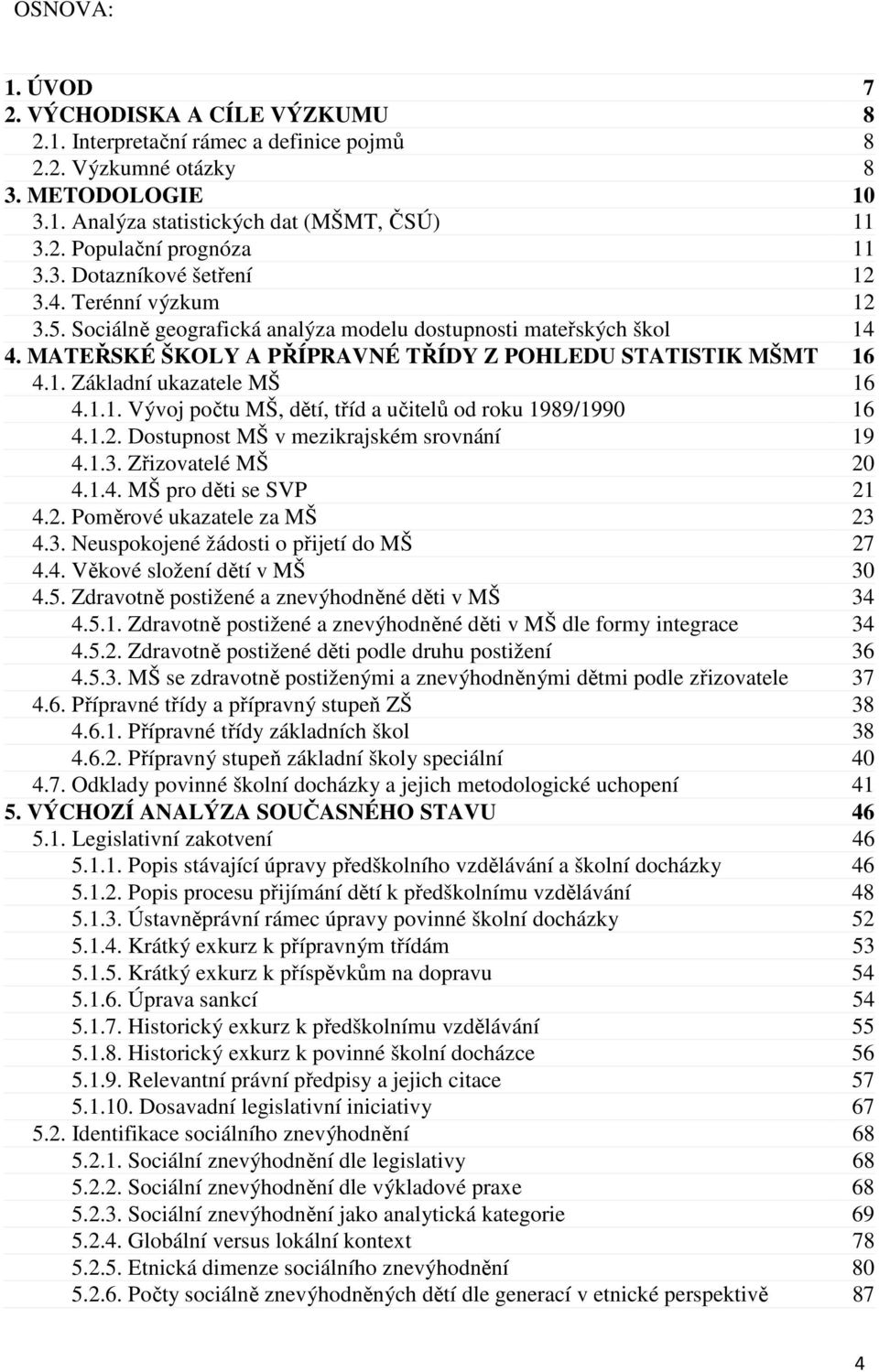 1.1. Vývoj počtu MŠ, dětí, tříd a učitelů od roku 1989/1990 16 4.1.2. Dostupnost MŠ v mezikrajském srovnání 19 4.1.3. Zřizovatelé MŠ 20 4.1.4. MŠ pro děti se SVP 21 4.2. Poměrové ukazatele za MŠ 23 4.