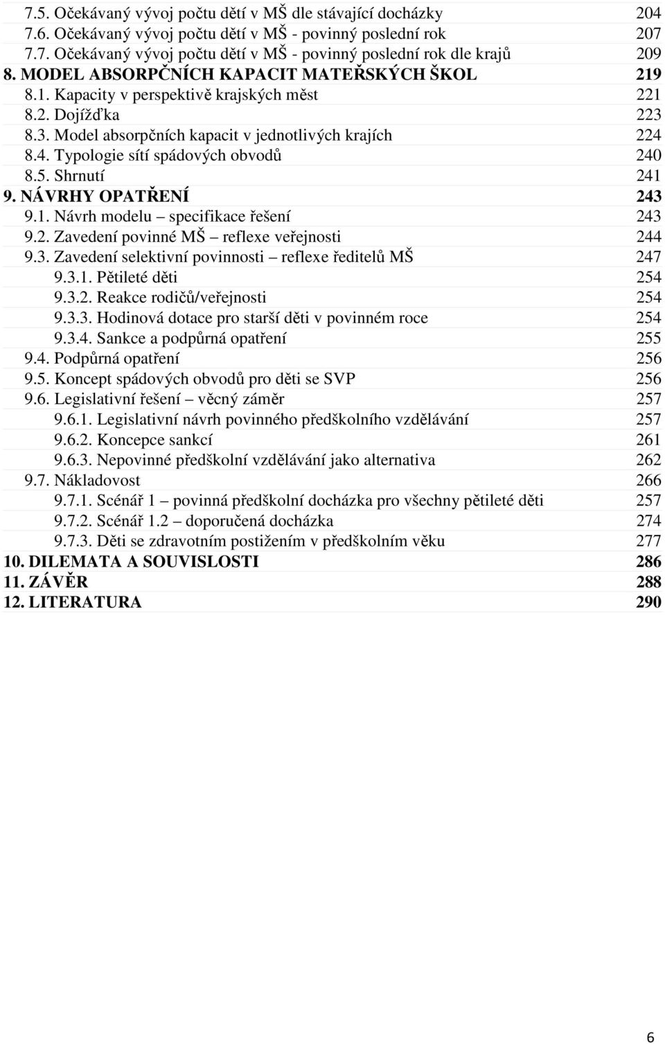 8.4. Typologie sítí spádových obvodů 240 8.5. Shrnutí 241 9. NÁVRHY OPATŘENÍ 243 9.1. Návrh modelu specifikace řešení 243 9.2. Zavedení povinné MŠ reflexe veřejnosti 244 9.3. Zavedení selektivní povinnosti reflexe ředitelů MŠ 247 9.