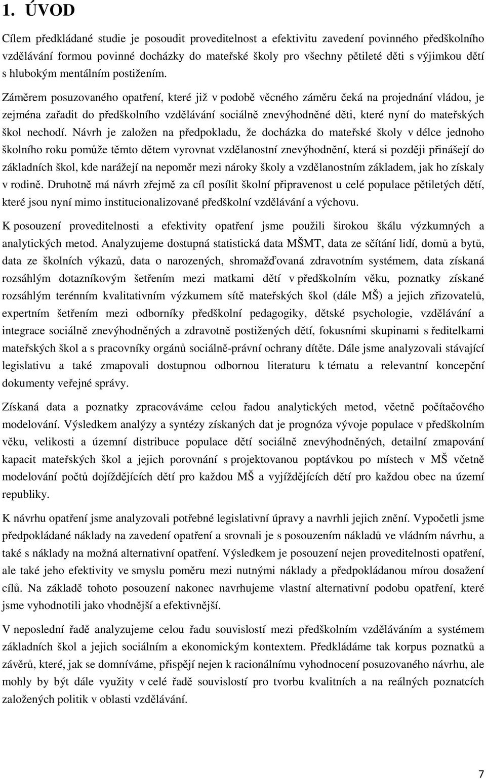 Záměrem posuzovaného opatření, které již v podobě věcného záměru čeká na projednání vládou, je zejména zařadit do předškolního vzdělávání sociálně znevýhodněné děti, které nyní do mateřských škol