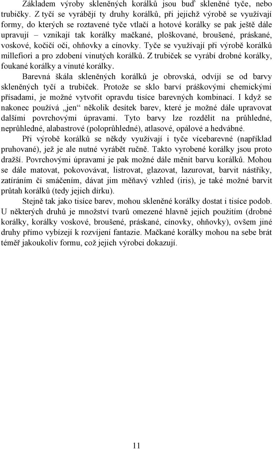 broušené, práskané, voskové, kočičí oči, ohňovky a cínovky. Tyče se využívají při výrobě korálků millefiori a pro zdobení vinutých korálků.